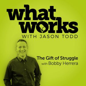 What Works with Jason Todd and Bobby Herrera - Corporate Culture, Storytelling, The Gift of Struggle